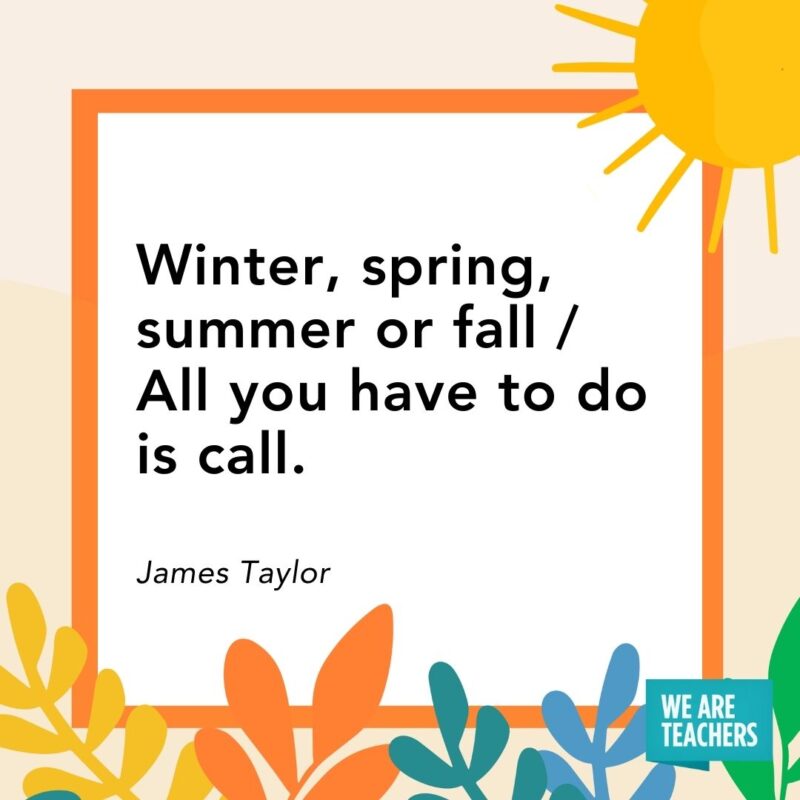 Winter, spring, summer or fall / All you have to do is call. — James Taylor
