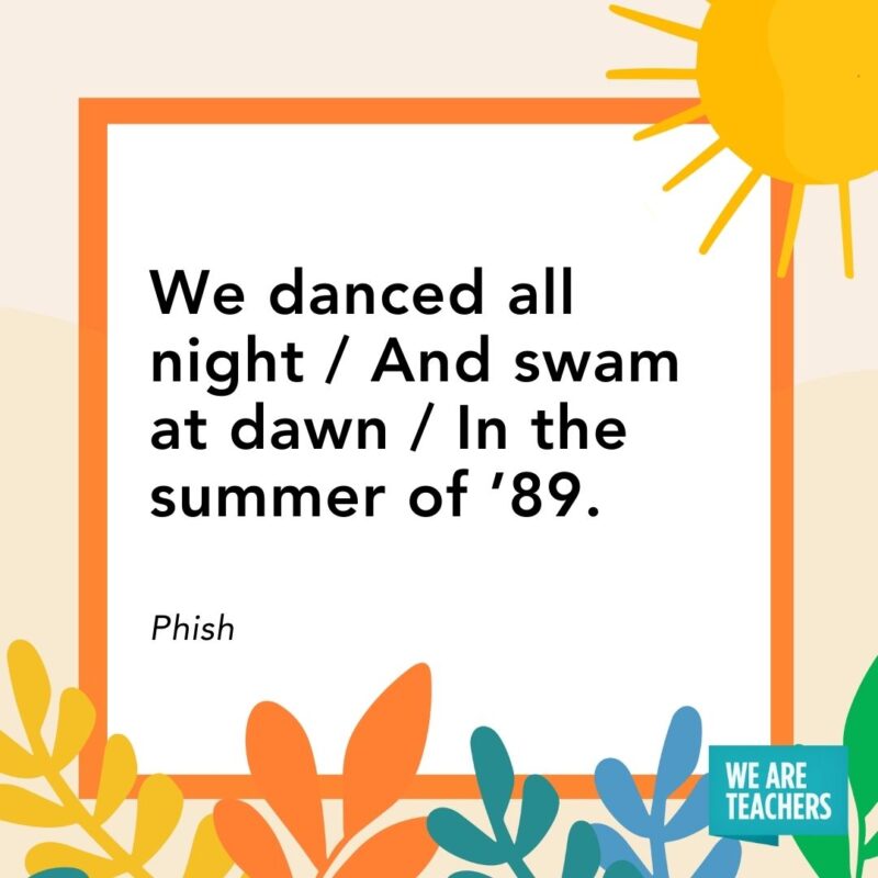 We danced all night / And swam at dawn / In the summer of ’89. — Phish