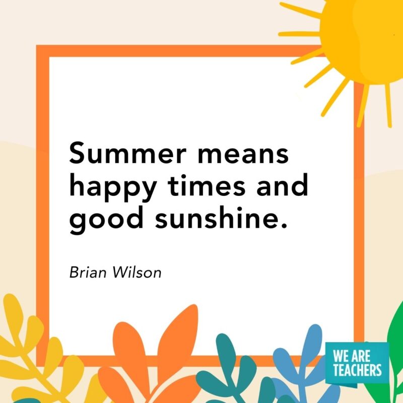 Summer means happy times and good sunshine. — Brian Wilson