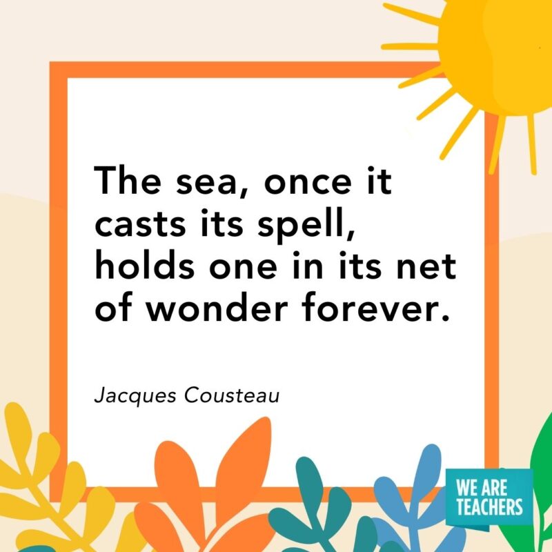 The sea, once it casts its spell, holds one in its net of wonder forever. — Jacques Cousteau