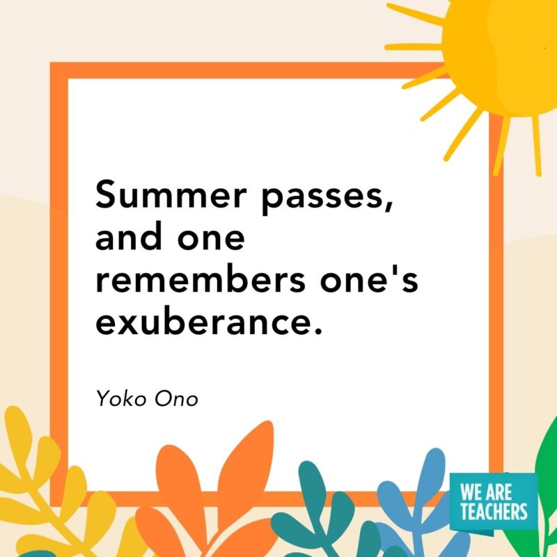  Summer passes, and one remembers one's exuberance. — Yoko Ono