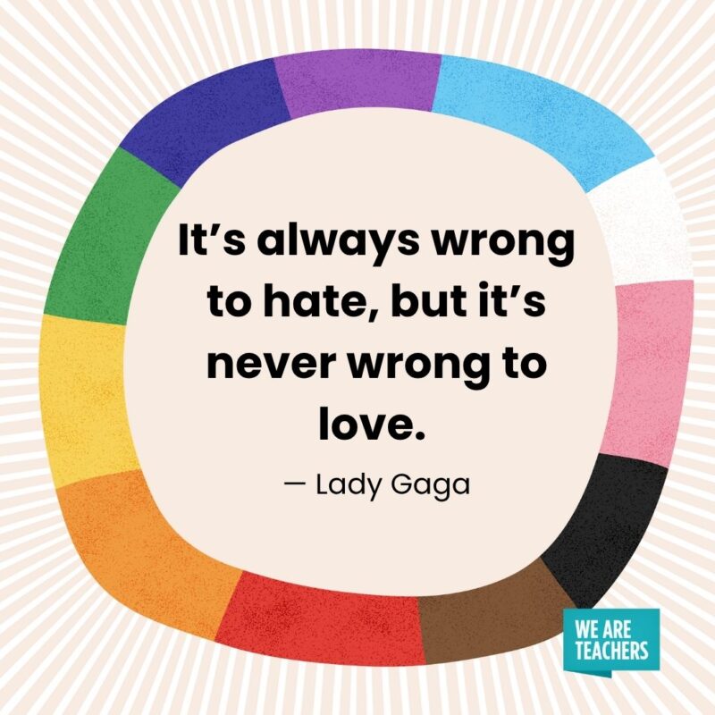 It’s always wrong to hate, but it’s never wrong to love. — Lady Gaga It's always wrong to hate, but it's never wrong to love. — Lady Gaga
