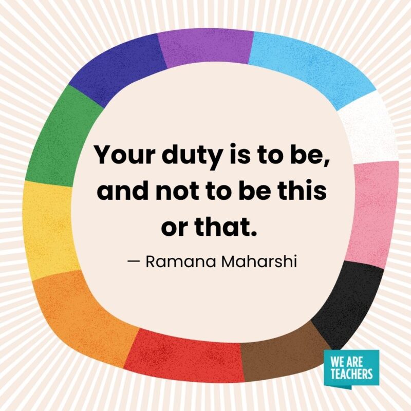 Your duty is to be, and not to be this or that. — Ramana Maharshi Your duty is to be, and not to be this or that. — Ramana Maharshi pride month quotes
