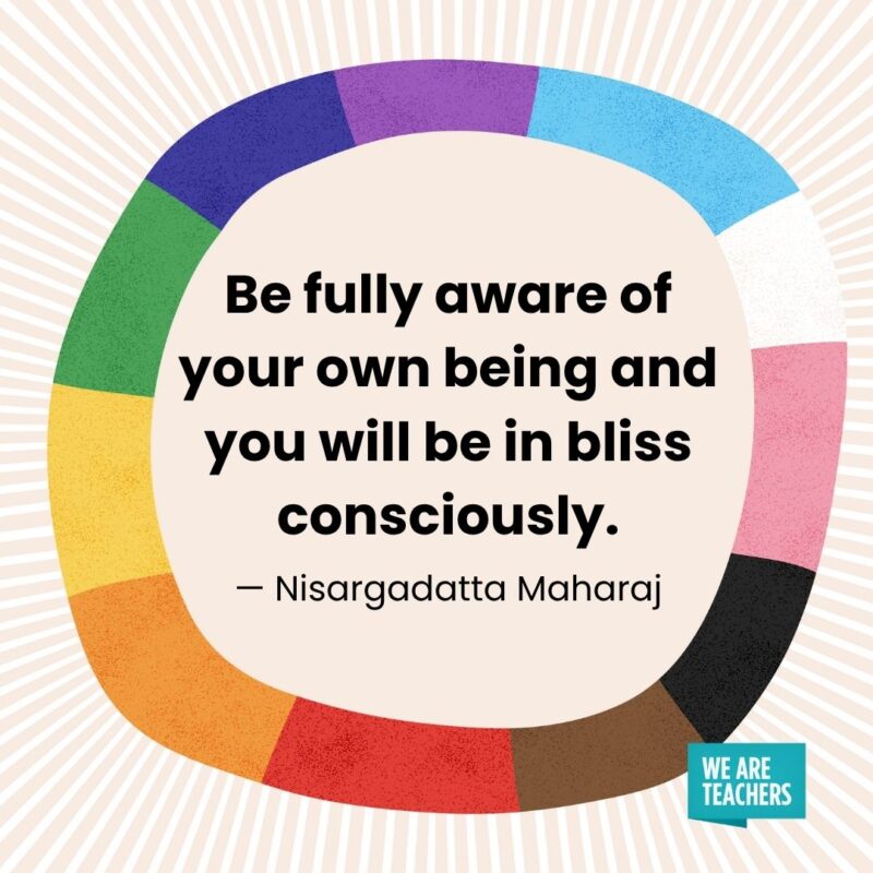 Be fully aware of your own being and you will be in bliss consciously. — Nisargadatta Maharaj Be fully aware of your own being and you will be in bliss consciously. — Nisargadatta Maharaj