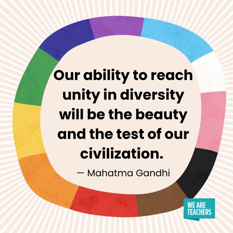 Our ability to reach unity in diversity will be the beauty and the test of our civilization. — Mahatma Gandhi Our ability to reach unity in diversity will be the beauty and the test of our civilization. — Mahatma Gandhi
