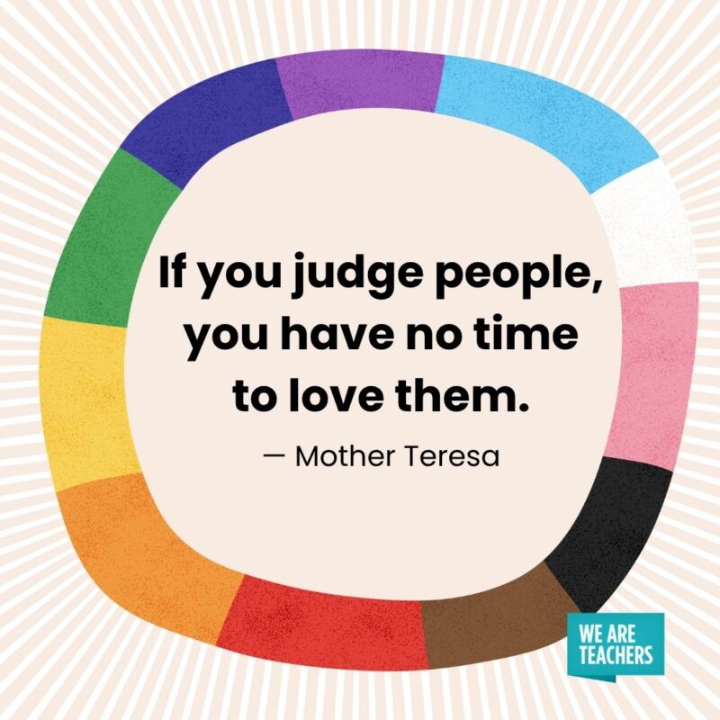 If you judge people, you have no time to love them. — Mother Teresa If you judge people, you have no time to love them. — Mother Teresa pride month quotes
