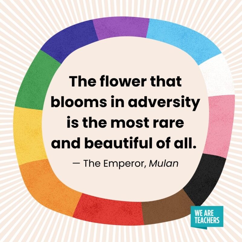 The flower that blooms in adversity is the most rare and beautiful of all. — The Emperor, Mulan The flower that blooms in adversity is the most rare and beautiful of all. — The Emperor, Mulan