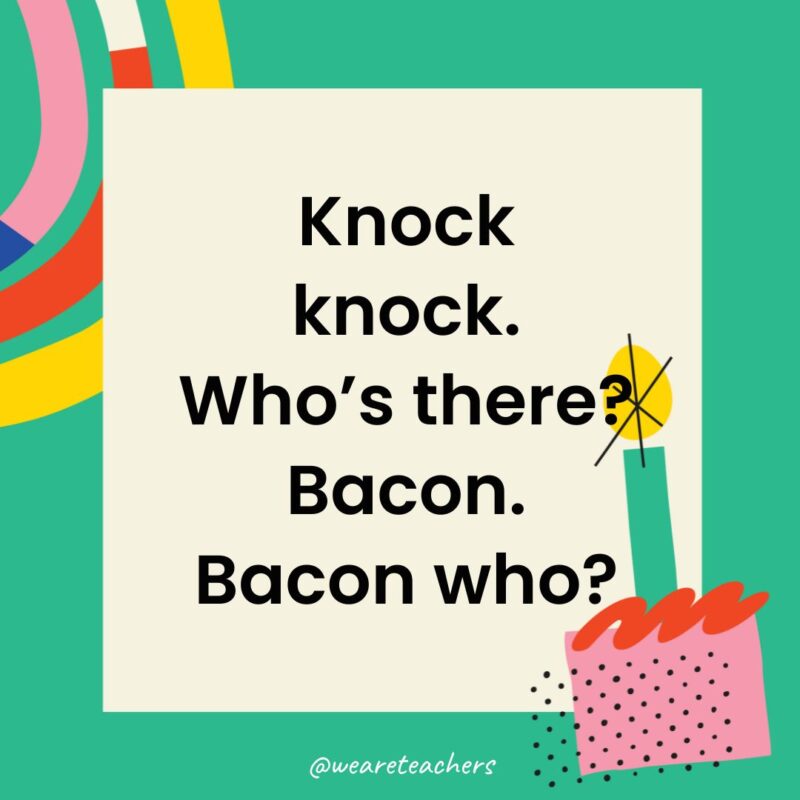 Knock knock. Who’s there? Bacon. Bacon who?