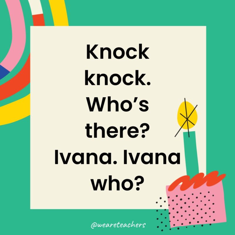 Knock knock. Who’s there? Ivana. Ivana who?