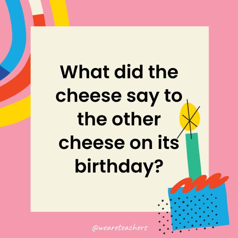 a birthday frame with the joke: What did the cheese say to the other cheese on its birthday?
