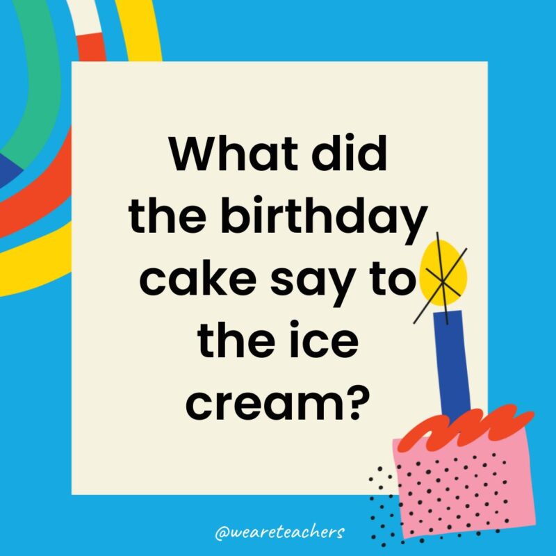 What did the birthday cake say to the ice cream?