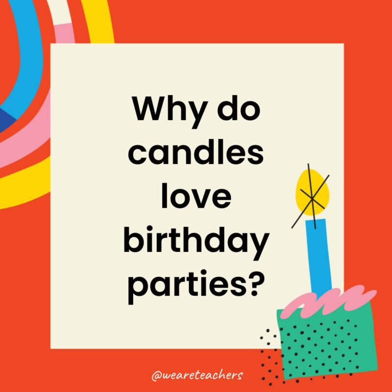 Why do candles love birthday parties?