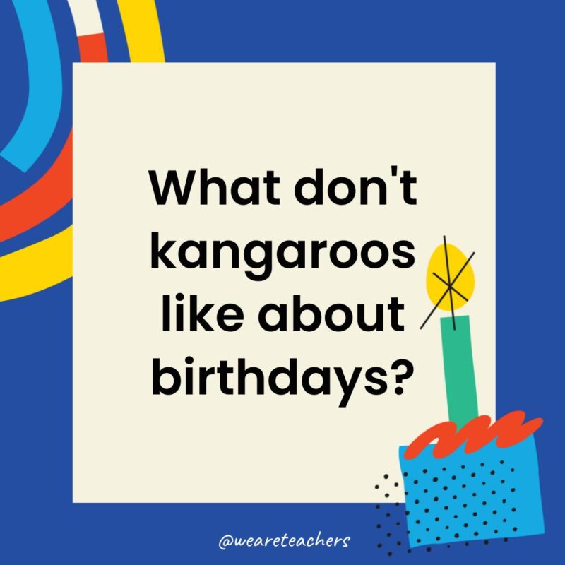 What don't kangaroos like about birthdays?