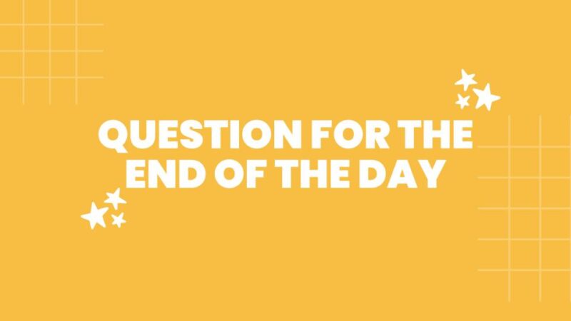 Question of the Day a yellow slide image with the text: question for the end of the day